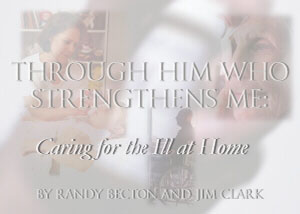 Through Him Who Strengthens Me:  Caring for the Ill at Home, by Randy Becton and Jim Clark