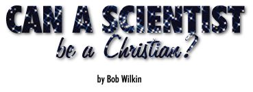Can a Scientist be a Christian?, by Bob Wilkin