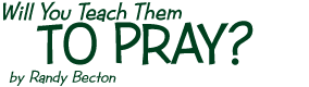 Will You Teach Them to Pray?, by Randy Becton