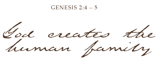 Genesis 2:4 - 5, God creates the human family.