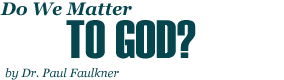 Do We Matter to God?, by Dr. Paul Faulkner