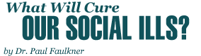 What Will Cure Our Social Ills?, by Dr. Paul Faulkner